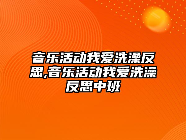 音樂活動我愛洗澡反思,音樂活動我愛洗澡反思中班