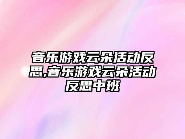 音樂游戲云朵活動反思,音樂游戲云朵活動反思中班