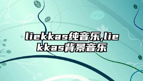 liekkas純音樂,liekkas背景音樂