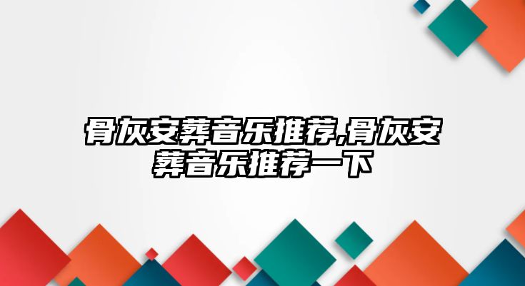 骨灰安葬音樂推薦,骨灰安葬音樂推薦一下