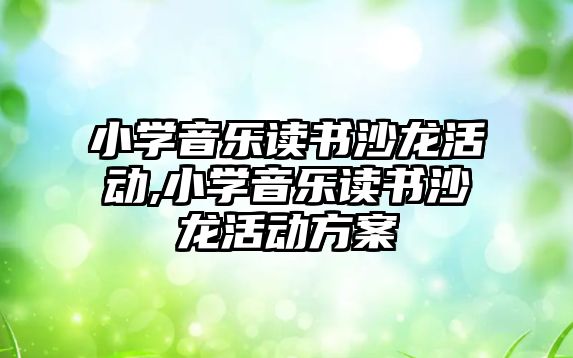 小學音樂讀書沙龍活動,小學音樂讀書沙龍活動方案