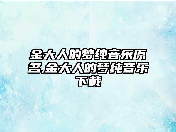 金大人的夢純音樂原名,金大人的夢純音樂下載