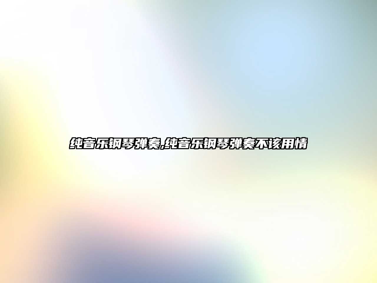 純音樂鋼琴彈奏,純音樂鋼琴彈奏不該用情