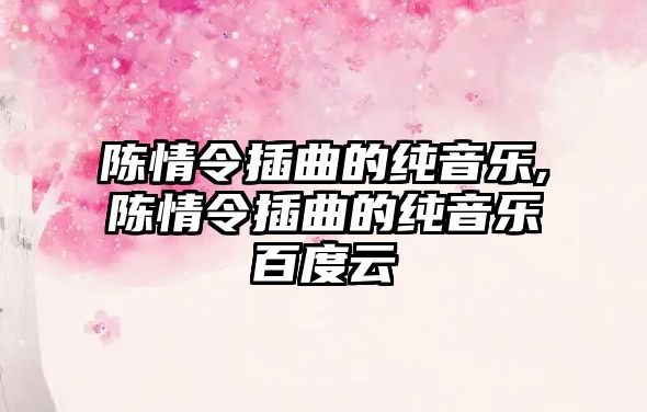 陳情令插曲的純音樂,陳情令插曲的純音樂百度云