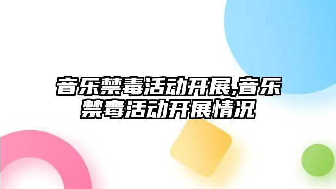 音樂禁毒活動開展,音樂禁毒活動開展情況