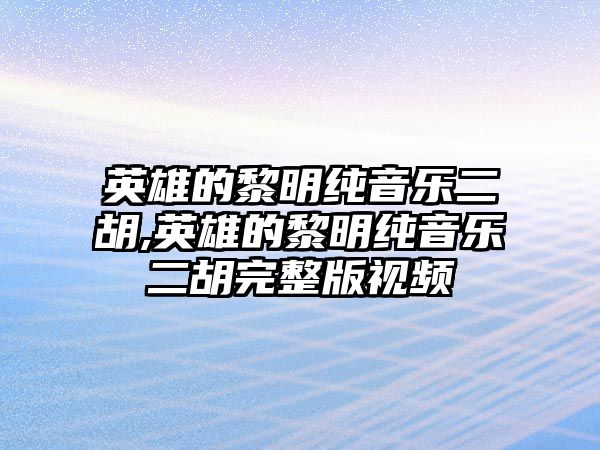 英雄的黎明純音樂二胡,英雄的黎明純音樂二胡完整版視頻