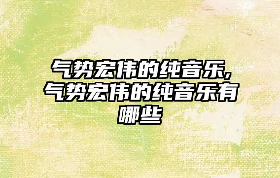 氣勢宏偉的純音樂,氣勢宏偉的純音樂有哪些