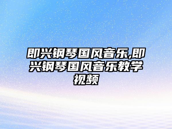 即興鋼琴國風音樂,即興鋼琴國風音樂教學視頻