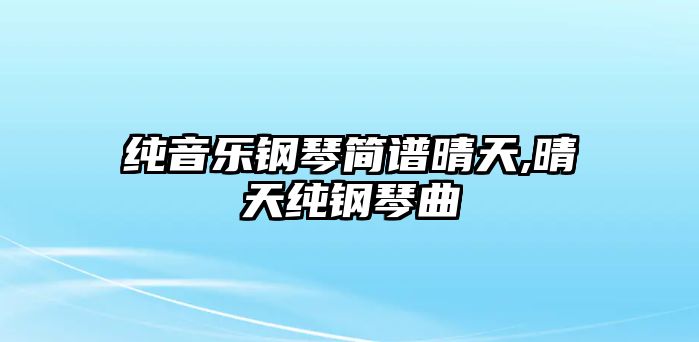 純音樂(lè)鋼琴簡(jiǎn)譜晴天,晴天純鋼琴曲