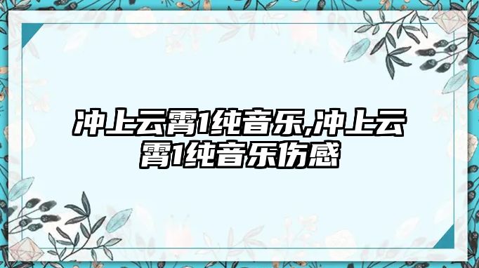 沖上云霄1純音樂,沖上云霄1純音樂傷感