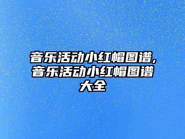 音樂活動小紅帽圖譜,音樂活動小紅帽圖譜大全