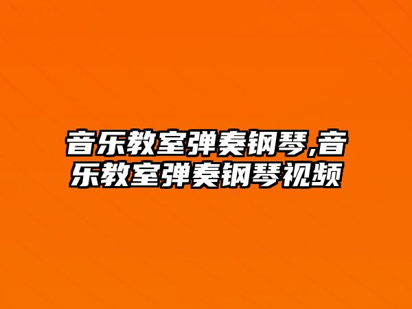 音樂教室彈奏鋼琴,音樂教室彈奏鋼琴視頻