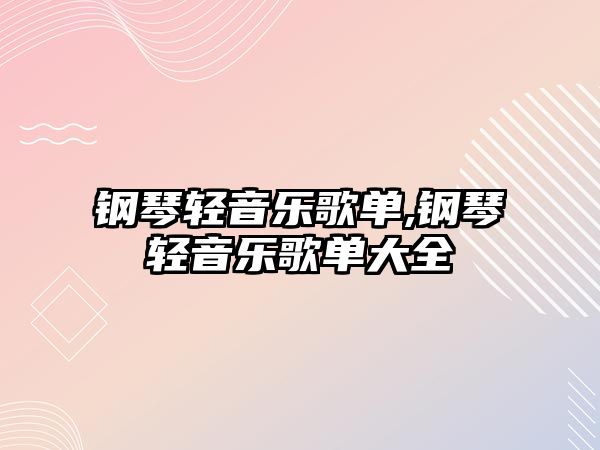 鋼琴輕音樂歌單,鋼琴輕音樂歌單大全