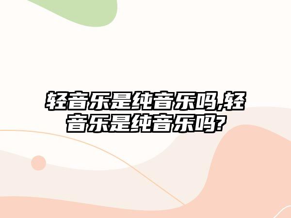 輕音樂是純音樂嗎,輕音樂是純音樂嗎?