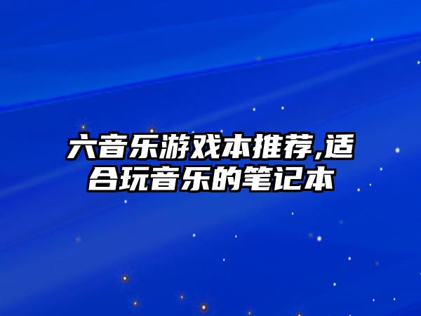 六音樂游戲本推薦,適合玩音樂的筆記本