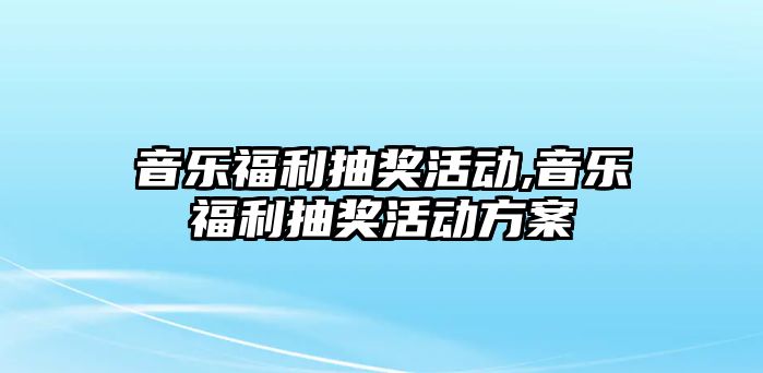 音樂福利抽獎(jiǎng)活動(dòng),音樂福利抽獎(jiǎng)活動(dòng)方案