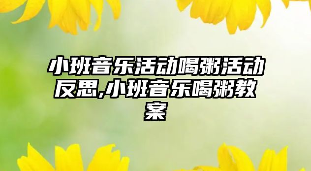 小班音樂活動喝粥活動反思,小班音樂喝粥教案