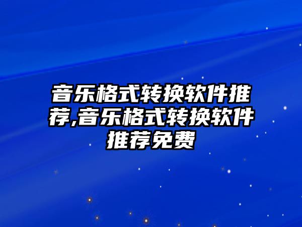 音樂格式轉換軟件推薦,音樂格式轉換軟件推薦免費