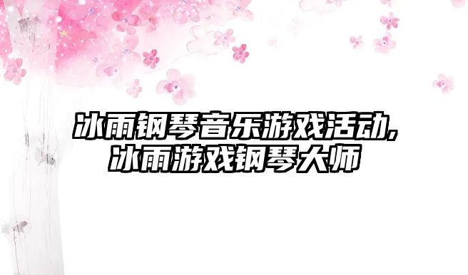 冰雨鋼琴音樂游戲活動,冰雨游戲鋼琴大師