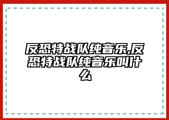 反恐特戰隊純音樂,反恐特戰隊純音樂叫什么