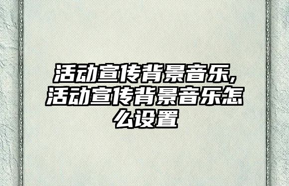 活動宣傳背景音樂,活動宣傳背景音樂怎么設(shè)置