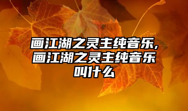 畫江湖之靈主純音樂,畫江湖之靈主純音樂叫什么