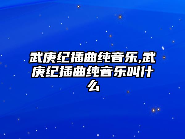 武庚紀插曲純音樂,武庚紀插曲純音樂叫什么