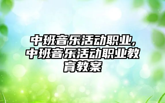 中班音樂活動職業(yè),中班音樂活動職業(yè)教育教案