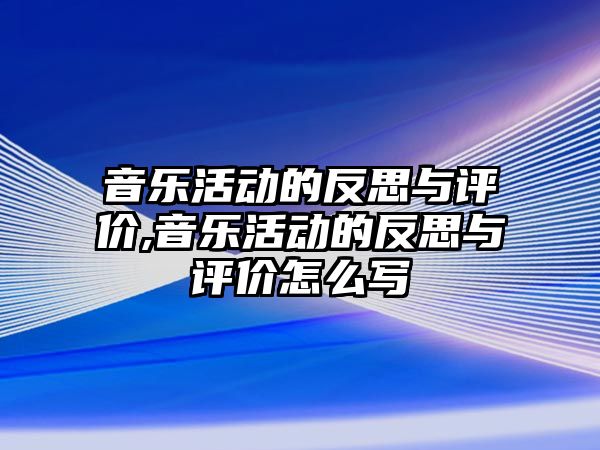 音樂活動的反思與評價,音樂活動的反思與評價怎么寫