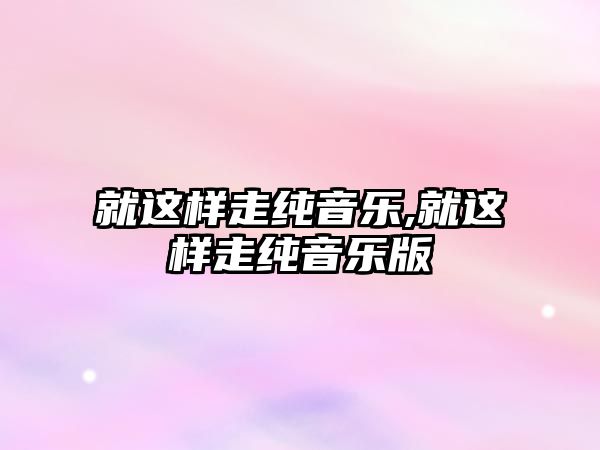 就這樣走純音樂,就這樣走純音樂版