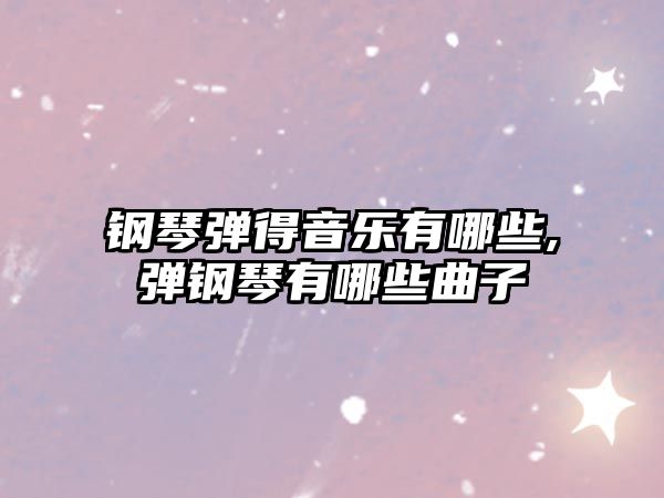 鋼琴彈得音樂有哪些,彈鋼琴有哪些曲子