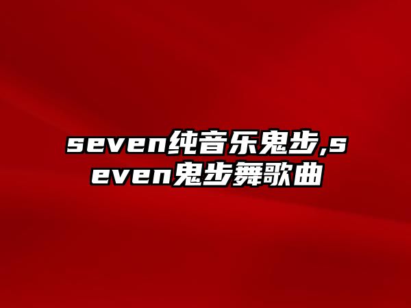 seven純音樂鬼步,seven鬼步舞歌曲