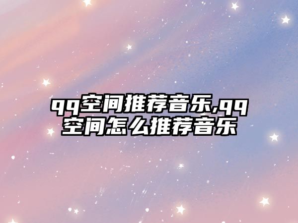 qq空間推薦音樂,qq空間怎么推薦音樂