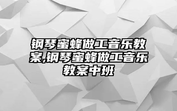 鋼琴蜜蜂做工音樂教案,鋼琴蜜蜂做工音樂教案中班