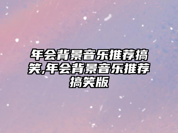 年會背景音樂推薦搞笑,年會背景音樂推薦搞笑版