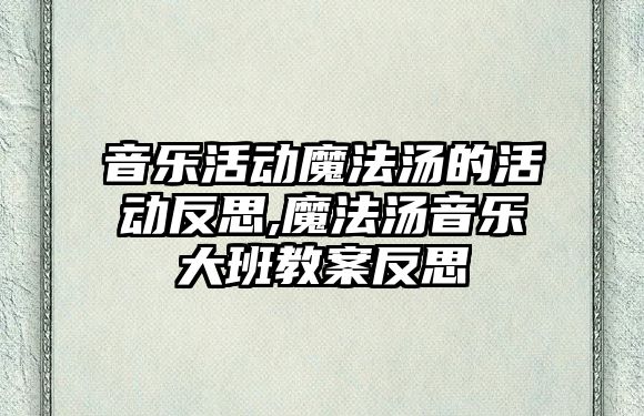 音樂活動魔法湯的活動反思,魔法湯音樂大班教案反思