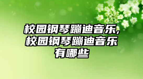 校園鋼琴蹦迪音樂(lè),校園鋼琴蹦迪音樂(lè)有哪些