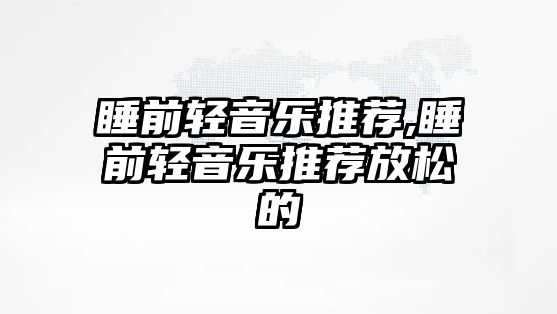 睡前輕音樂推薦,睡前輕音樂推薦放松的