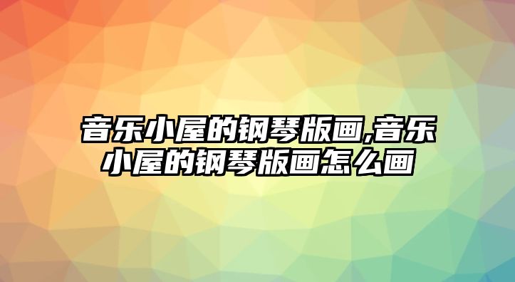 音樂小屋的鋼琴版畫,音樂小屋的鋼琴版畫怎么畫