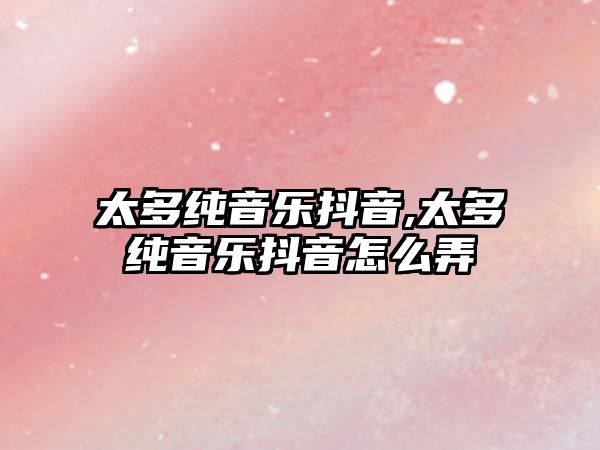 太多純音樂抖音,太多純音樂抖音怎么弄