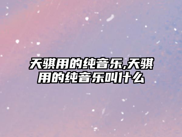 天騏用的純音樂,天騏用的純音樂叫什么