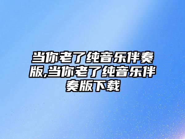 當你老了純音樂伴奏版,當你老了純音樂伴奏版下載