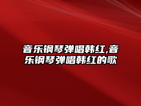 音樂(lè)鋼琴?gòu)棾n紅,音樂(lè)鋼琴?gòu)棾n紅的歌