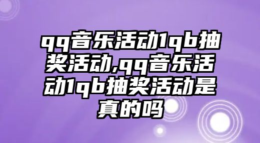 qq音樂活動1qb抽獎活動,qq音樂活動1qb抽獎活動是真的嗎