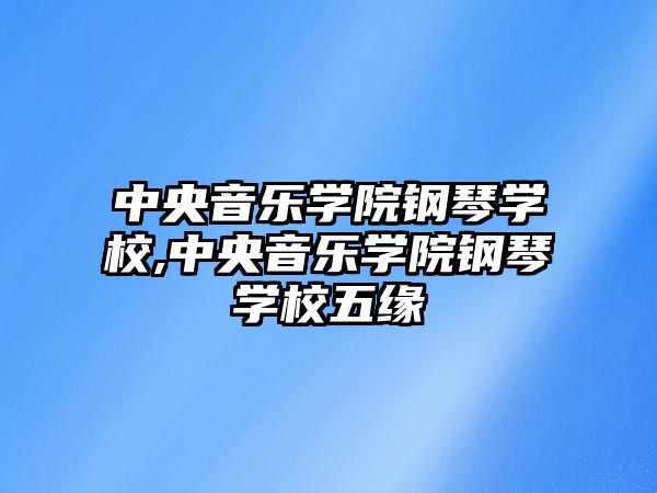 中央音樂學院鋼琴學校,中央音樂學院鋼琴學校五緣