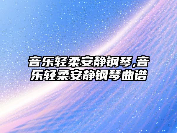 音樂輕柔安靜鋼琴,音樂輕柔安靜鋼琴曲譜