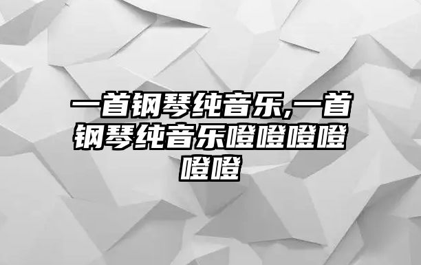 一首鋼琴純音樂,一首鋼琴純音樂噔噔噔噔噔噔