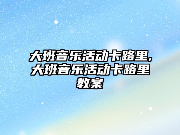 大班音樂活動卡路里,大班音樂活動卡路里教案