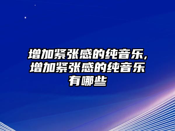 增加緊張感的純音樂,增加緊張感的純音樂有哪些