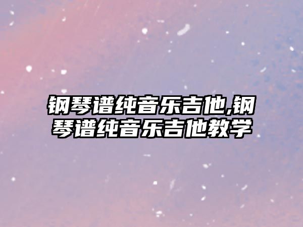 鋼琴譜純音樂吉他,鋼琴譜純音樂吉他教學(xué)